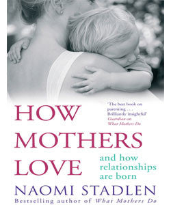 How Mothers Love: And How Relationships are Born - Naomi Stadlen