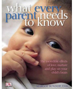 What Every Parent Needs to Know: The Incredible Effects of Love, Nurture and Play on Your Child's Development