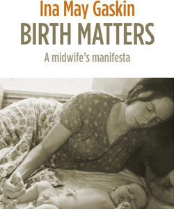 Birth Matters: A Midwife's Manifesta - Ina May Gaskin